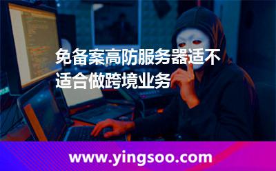 免備案高防服務(wù)器適不適合做跨境業(yè)務(wù) 免備案高防服務(wù)器適不適合做跨境業(yè)務(wù)