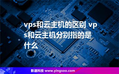 vps和云主機(jī)的區(qū)別 vps和云主機(jī)分別指的是什么 vps和云主機(jī)的區(qū)別 vps和云主機(jī)分別指的是什么