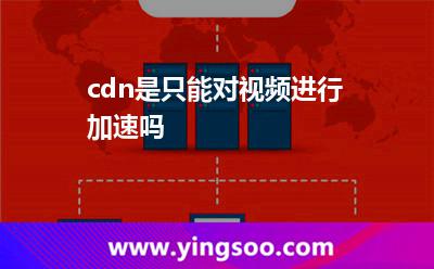 加速視頻_cdn是只能對(duì)視頻進(jìn)行加速嗎  加速視頻