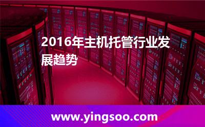 服務(wù)器主機(jī)_2016年主機(jī)托管行業(yè)發(fā)展趨勢(shì) 服務(wù)器主機(jī)