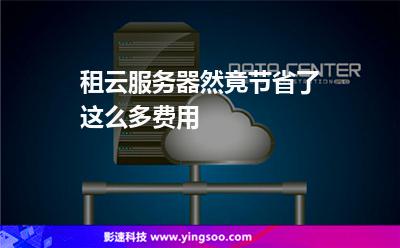 租云服務(wù)器然竟節(jié)省了這么多費(fèi)用 租云服務(wù)器然竟節(jié)省了這么多費(fèi)用