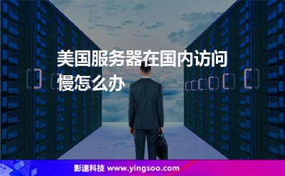 美國服務器在國內訪問慢怎么辦 美國服務器在國內訪問慢怎么辦