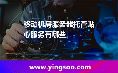 移動(dòng)機(jī)房服務(wù)器托管貼心服務(wù)有哪些 移動(dòng)機(jī)房服務(wù)器托管貼心服務(wù)有哪些