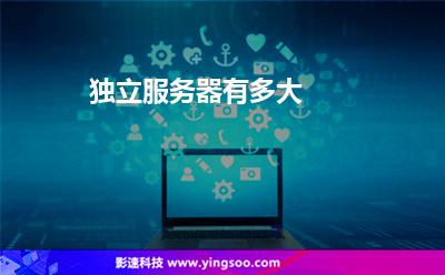 獨(dú)立服務(wù)器有多大 獨(dú)立服務(wù)器有多大