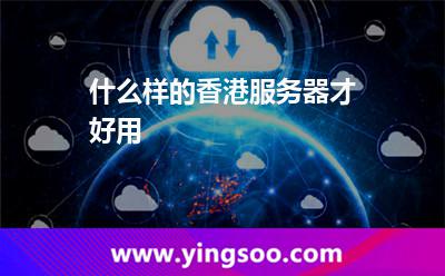 什么樣的香港服務(wù)器才好用 什么樣的香港服務(wù)器才好用