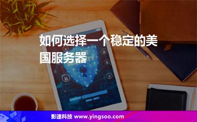 如何選擇一個穩(wěn)定的美國服務器 如何選擇一個穩(wěn)定的美國服務器