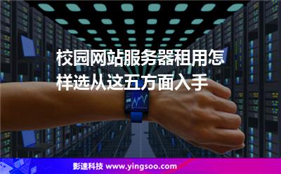 校園網(wǎng)站服務器租用怎樣選從這五方面入手 校園網(wǎng)站服務器租用怎樣選從這五方面入手