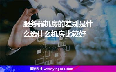 服務器機房的差別是什么選什么機房比較好 服務器機房的差別是什么選什么機房比較好