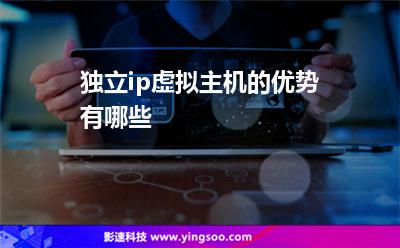 獨立ip虛擬主機(jī)的優(yōu)勢有哪些 獨立ip虛擬主機(jī)的優(yōu)勢有哪些