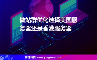 做站群優(yōu)化選擇美國服務(wù)器還是香港服務(wù)器 做站群優(yōu)化選擇美國服務(wù)器還是香港服務(wù)器