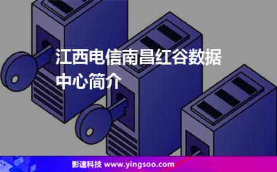 江西電信南昌紅谷數(shù)據(jù)中心簡介 江西電信南昌紅谷數(shù)據(jù)中心簡介
