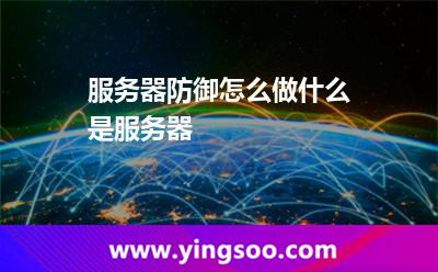 服務(wù)器防御怎么做什么是服務(wù)器 服務(wù)器防御怎么做什么是服務(wù)器