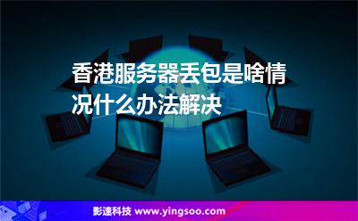 香港服務(wù)器丟包是啥情況什么辦法解決 香港服務(wù)器丟包是啥情況什么辦法解決