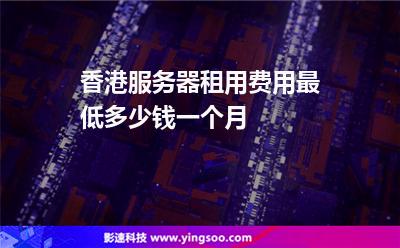 香港服務(wù)器租用費用最低多少錢一個月 香港服務(wù)器租用費用最低多少錢一個月