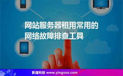 網(wǎng)站服務(wù)器租用常用的網(wǎng)絡(luò)故障排查工具 網(wǎng)站服務(wù)器租用常用的網(wǎng)絡(luò)故障排查工具