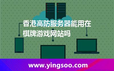 香港服務(wù)器_香港高防服務(wù)器能用在棋牌游戲網(wǎng)站嗎  香港服務(wù)器
