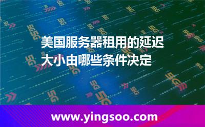 美國(guó)服務(wù)器租用的延遲大小由哪些條件決定 美國(guó)服務(wù)器租用的延遲大小由哪些條件決定