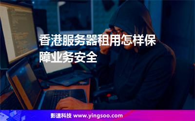 香港服務(wù)器租用怎樣保障業(yè)務(wù)安全 香港服務(wù)器租用怎樣保障業(yè)務(wù)安全