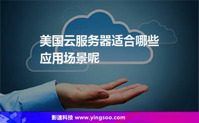 美國云服務(wù)器適合哪些應(yīng)用場景呢 美國云服務(wù)器適合哪些應(yīng)用場景呢