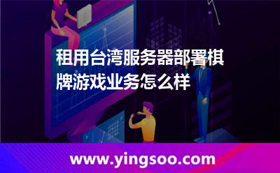 租用臺灣服務器部署棋牌游戲業(yè)務怎么樣 租用臺灣服務器部署棋牌游戲業(yè)務怎么樣