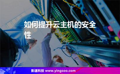 如何提升云主機的安全性 如何提升云主機的安全性