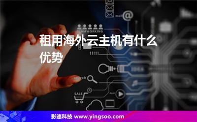 租用海外云主機有什么優(yōu)勢 租用海外云主機有什么優(yōu)勢