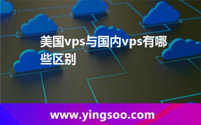 美國(guó)vps與國(guó)內(nèi)vps有哪些區(qū)別 美國(guó)vps與國(guó)內(nèi)vps有哪些區(qū)別
