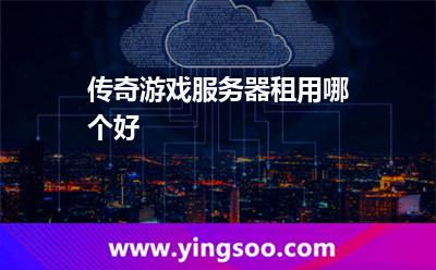傳奇游戲服務(wù)器租用哪個好 傳奇游戲服務(wù)器租用哪個好