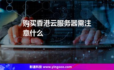 購買香港云服務(wù)器需注意什么 購買香港云服務(wù)器需注意什么