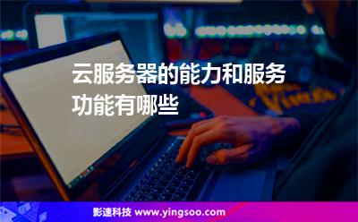 云服務(wù)器的能力和服務(wù)功能有哪些 云服務(wù)器的能力和服務(wù)功能有哪些