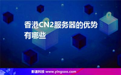 香港CN2服務器的優(yōu)勢有哪些 香港CN2服務器的優(yōu)勢有哪些
