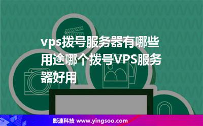 vps撥號服務器有哪些用途哪個撥號VPS服務器好用 vps撥號服務器有哪些用途哪個撥號VPS服務器好用