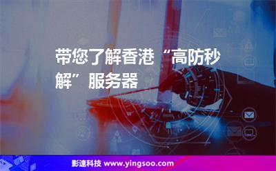 帶您了解香港“高防秒解”服務器 帶您了解香港“高防秒解”服務器