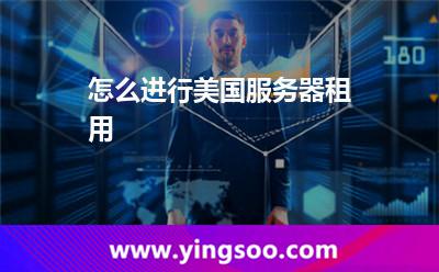 怎么進(jìn)行美國(guó)服務(wù)器租用 怎么進(jìn)行美國(guó)服務(wù)器租用