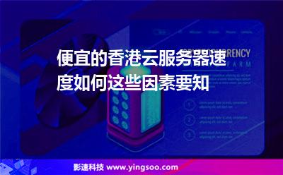便宜的香港云服務(wù)器速度如何這些因素要知 便宜的香港云服務(wù)器速度如何這些因素要知