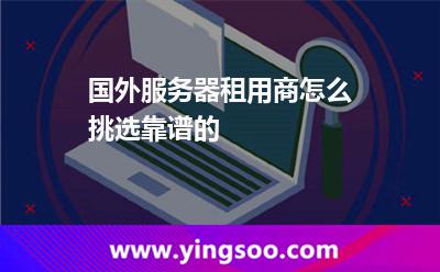 國外服務(wù)器租用商怎么挑選靠譜的 國外服務(wù)器租用商怎么挑選靠譜的