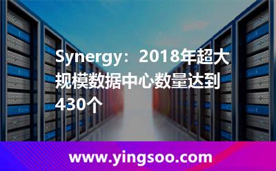 Synergy：2018年超大規(guī)模數(shù)據(jù)中心數(shù)量達(dá)到430個