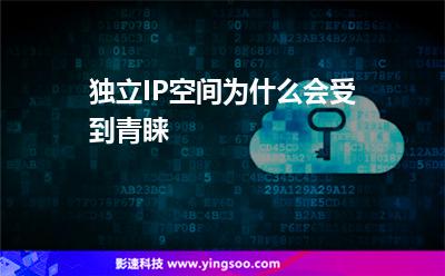 獨立IP空間為什么會受到青睞 獨立IP空間為什么會受到青睞