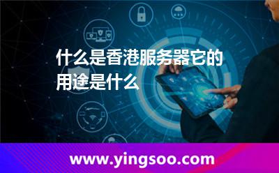 什么是香港服務(wù)器，它的用途是什么