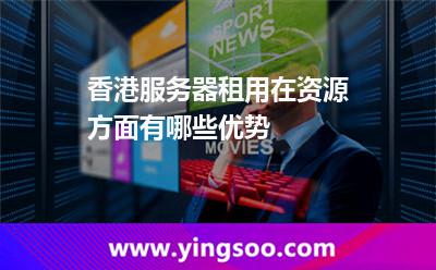 香港主機(jī)_香港服務(wù)器租用在資源方面有哪些優(yōu)勢(shì)  香港主機(jī)