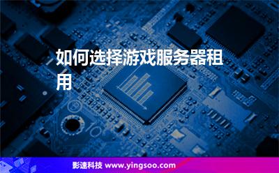 如何選擇游戲服務器租用 如何選擇游戲服務器租用