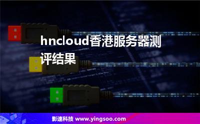 hncloud香港服務(wù)器測(cè)評(píng)結(jié)果 hncloud香港服務(wù)器測(cè)評(píng)結(jié)果