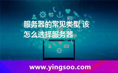 服務器的常見類型 該怎么選擇服務器