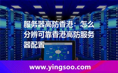 服務(wù)器高防香港:怎么分辨可靠香港高防服務(wù)器配置 服務(wù)器高防香港:怎么分辨可靠香港高防服務(wù)器配置