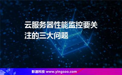服務(wù)器監(jiān)控:云服務(wù)器性能監(jiān)控要關(guān)注的三大問題 服務(wù)器監(jiān)控