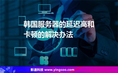 韓國(guó)服務(wù)器的延遲高和卡頓的解決辦法 韓國(guó)服務(wù)器的延遲高和卡頓的解決辦法