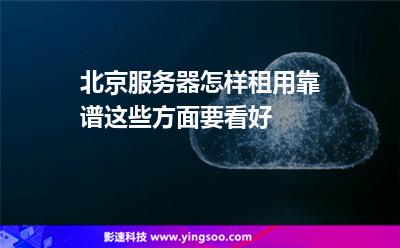 北京服務(wù)器怎樣租用靠譜這些方面要看好 北京服務(wù)器怎樣租用靠譜這些方面要看好