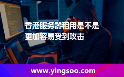 香港服務(wù)器租用是不是更加容易受到攻擊 香港服務(wù)器租用是不是更加容易受到攻擊