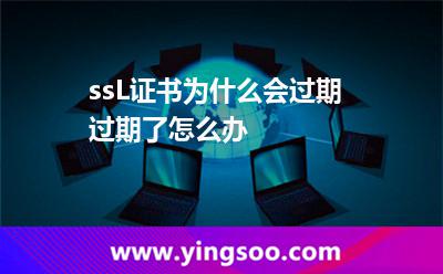 ssL證書為什么會過期?過期了怎么辦? ssL證書為什么會過期?過期了怎么辦?