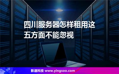 四川服務(wù)器怎樣租用這五方面不能忽視 四川服務(wù)器怎樣租用這五方面不能忽視